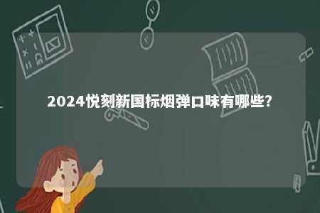 2024悦刻新国标烟弹口味有哪些
？ 